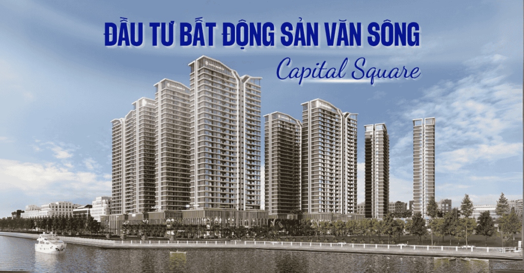 Đầu Tư Bất Động Sản Ven Sông Hàn – Lợi Thế Từ Capital Square