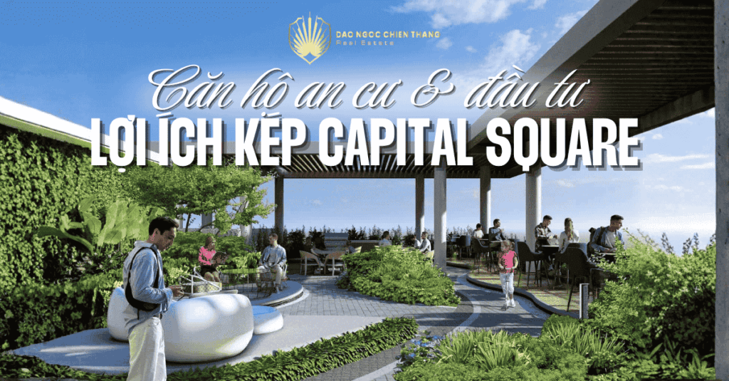 Lợi Ích Kép Capital Square – Căn Hộ An Cư & Đầu Tư